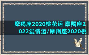 摩羯座2020桃花运 摩羯座2022爱情运/摩羯座2020桃花运 摩羯座2022爱情运-我的网站